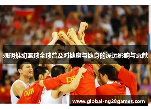 姚明推动篮球全球普及对健康与健身的深远影响与贡献