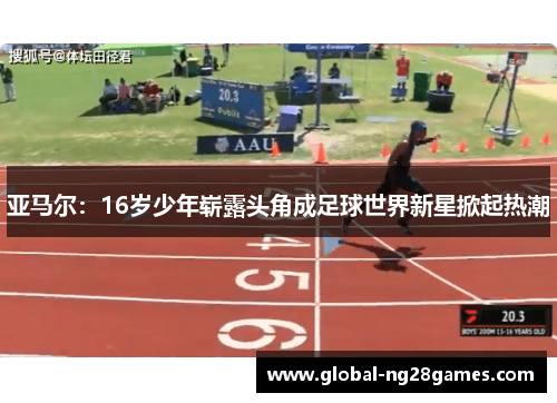 亚马尔：16岁少年崭露头角成足球世界新星掀起热潮