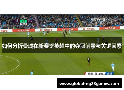 如何分析曼城在新赛季英超中的夺冠前景与关键因素
