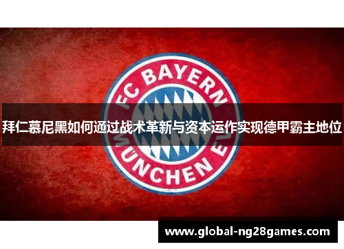 拜仁慕尼黑如何通过战术革新与资本运作实现德甲霸主地位