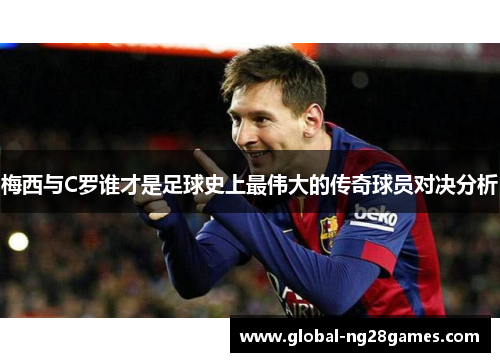 梅西与C罗谁才是足球史上最伟大的传奇球员对决分析