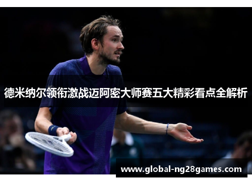 德米纳尔领衔激战迈阿密大师赛五大精彩看点全解析