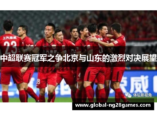 中超联赛冠军之争北京与山东的激烈对决展望