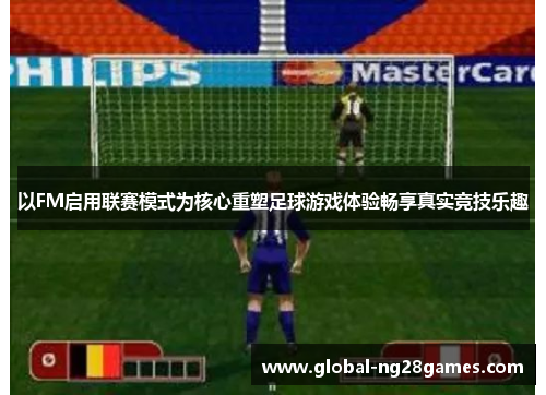 以FM启用联赛模式为核心重塑足球游戏体验畅享真实竞技乐趣