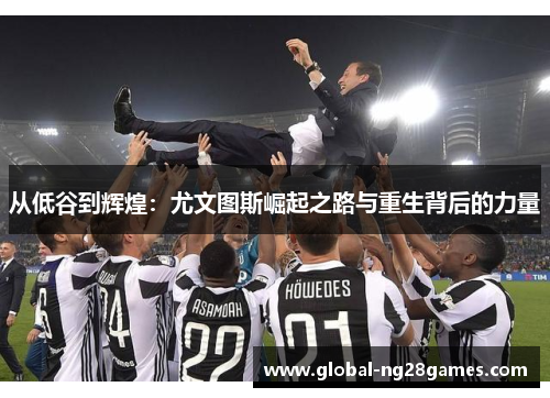 从低谷到辉煌：尤文图斯崛起之路与重生背后的力量