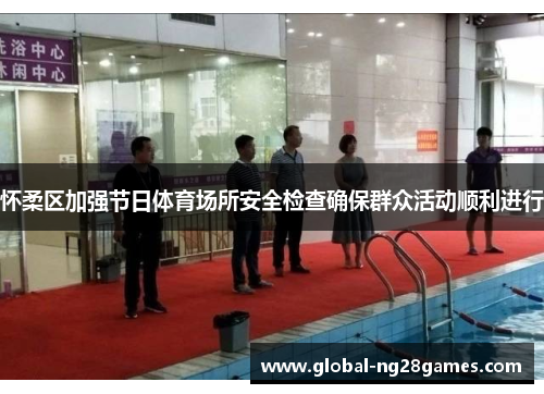 怀柔区加强节日体育场所安全检查确保群众活动顺利进行