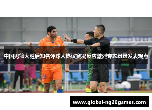 中国男篮大胜后知名评球人热议赛况反应激烈专家纷纷发表观点
