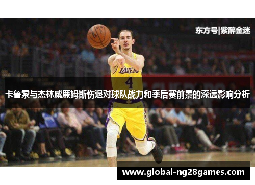 卡鲁索与杰林威廉姆斯伤退对球队战力和季后赛前景的深远影响分析