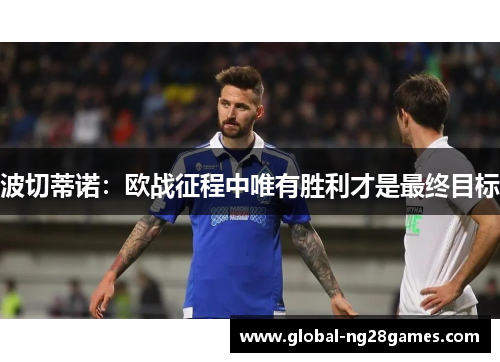 波切蒂诺：欧战征程中唯有胜利才是最终目标