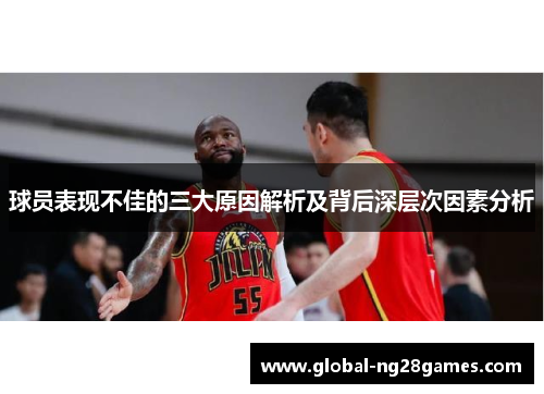球员表现不佳的三大原因解析及背后深层次因素分析