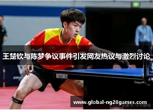 王楚钦与陈梦争议事件引发网友热议与激烈讨论