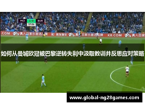 如何从曼城欧冠被巴黎逆转失利中汲取教训并反思应对策略