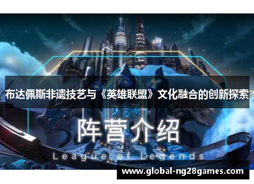 布达佩斯非遗技艺与《英雄联盟》文化融合的创新探索
