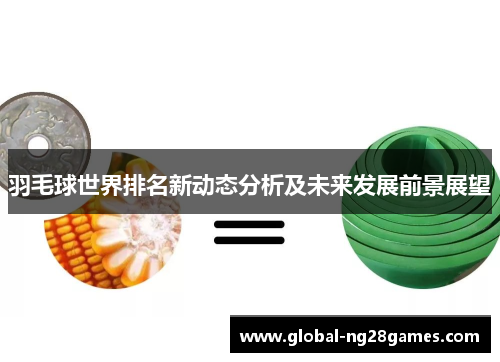 羽毛球世界排名新动态分析及未来发展前景展望