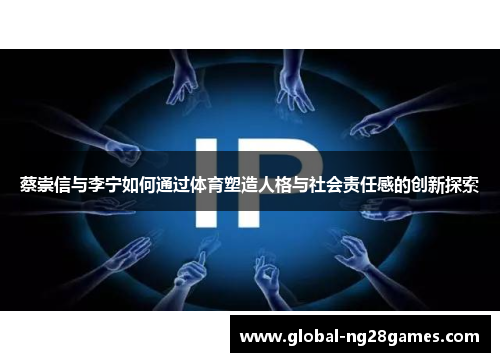 蔡崇信与李宁如何通过体育塑造人格与社会责任感的创新探索