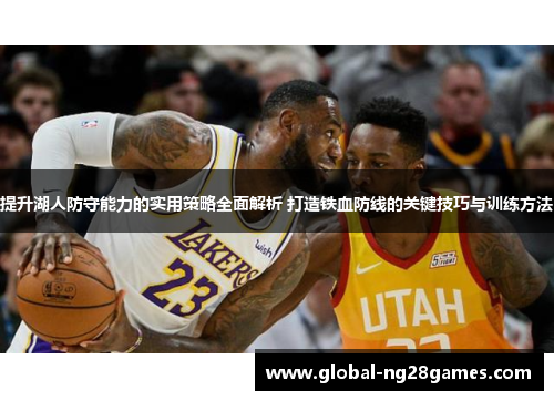 提升湖人防守能力的实用策略全面解析 打造铁血防线的关键技巧与训练方法