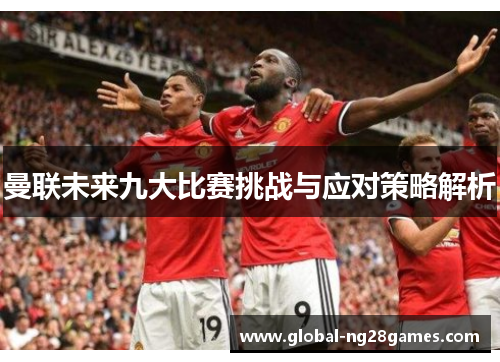 曼联未来九大比赛挑战与应对策略解析