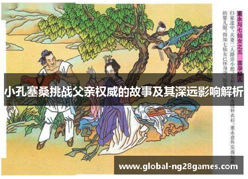 小孔塞桑挑战父亲权威的故事及其深远影响解析
