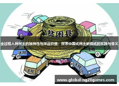 全过程人民民主的独特性与深远价值：探索中国式民主新模式的实践与意义