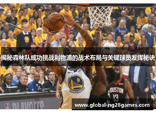 揭秘森林队成功挑战利物浦的战术布局与关键球员发挥秘诀