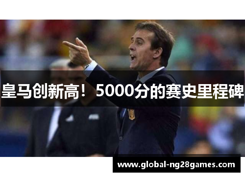 皇马创新高！5000分的赛史里程碑