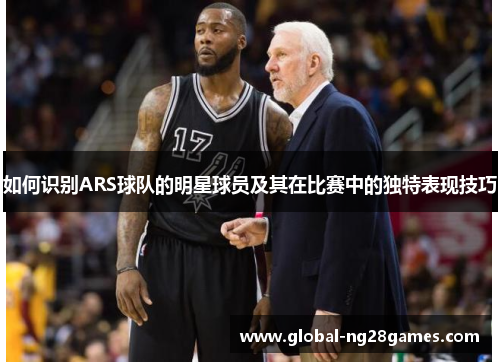 如何识别ARS球队的明星球员及其在比赛中的独特表现技巧
