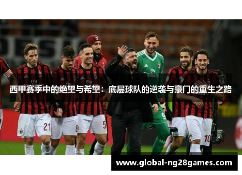 西甲赛季中的绝望与希望:底层球队的逆袭与豪门的重生之路 西甲赛季中的绝望与希望:底层球队的逆袭与豪门的重生之路