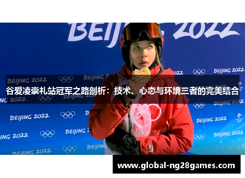 谷爱凌崇礼站冠军之路剖析:技术、心态与环境三者的完美结合