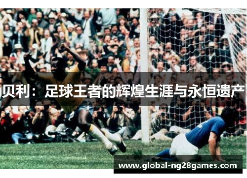 贝利:足球王者的辉煌生涯与永恒遗产