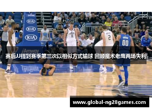 赛后JJ提到赛季第三次以相似方式输球 回顾魔术老鹰两场失利