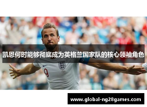 凯恩何时能够彻底成为英格兰国家队的核心领袖角色