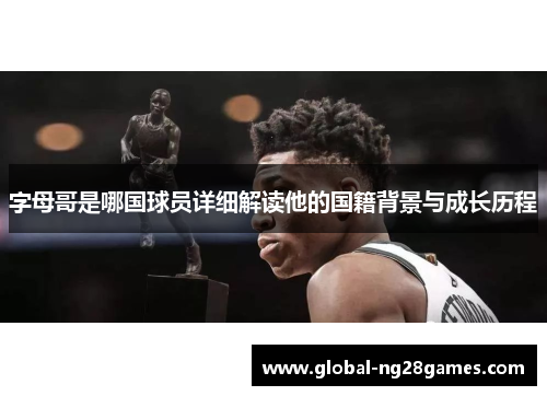 字母哥是哪国球员详细解读他的国籍背景与成长历程