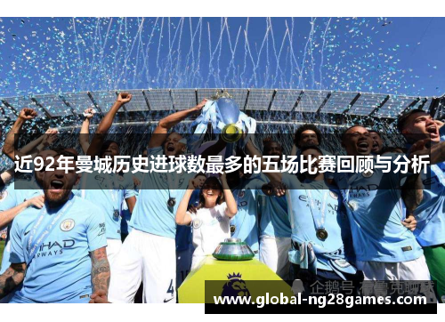 近92年曼城历史进球数最多的五场比赛回顾与分析