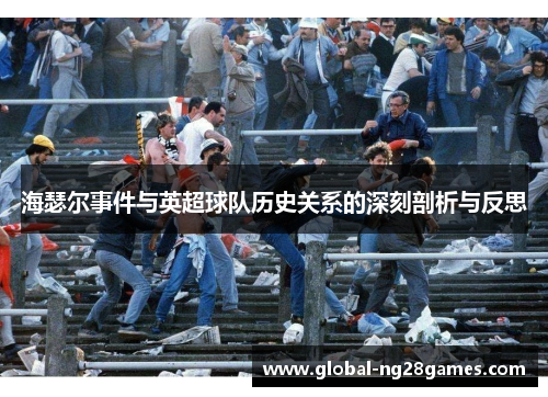 海瑟尔事件与英超球队历史关系的深刻剖析与反思 海瑟尔事件与英超球队历史关系的深刻剖析与反思