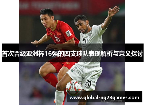 首次晋级亚洲杯16强的四支球队表现解析与意义探讨