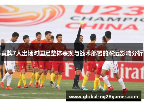 黄牌7人出场对国足整体表现与战术部署的深远影响分析