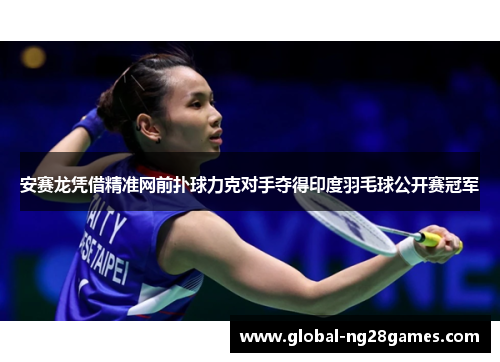 安赛龙凭借精准网前扑球力克对手夺得印度羽毛球公开赛冠军