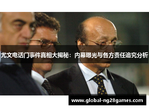 尤文电话门事件真相大揭秘:内幕曝光与各方责任追究分析 尤文电话门事件真相大揭秘:内幕曝光与各方责任追究分析