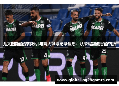 尤文图斯的深刻教训与两大耻辱纪录反思:从荣耀到低谷的转折 尤文图斯的深刻教训与两大耻辱纪录反思:从荣耀到低谷的转折