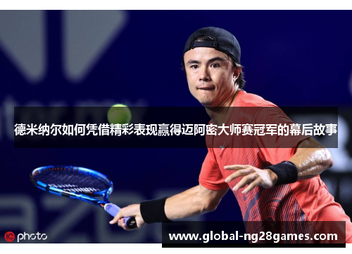 德米纳尔如何凭借精彩表现赢得迈阿密大师赛冠军的幕后故事