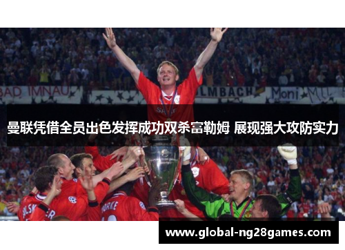 曼联凭借全员出色发挥成功双杀富勒姆 展现强大攻防实力