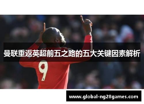 曼联重返英超前五之路的五大关键因素解析