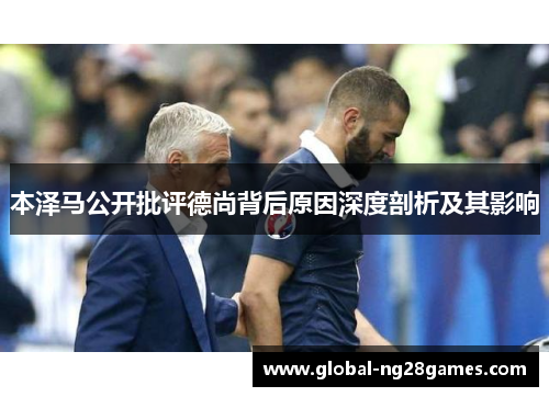 本泽马公开批评德尚背后原因深度剖析及其影响
