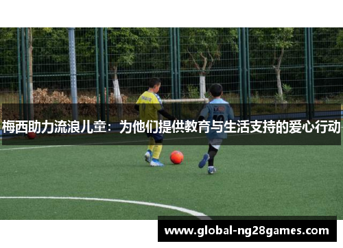 梅西助力流浪儿童：为他们提供教育与生活支持的爱心行动