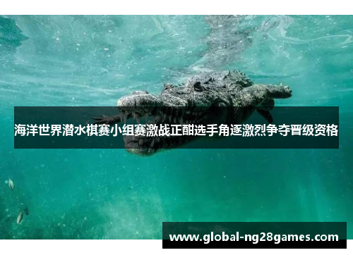 海洋世界潜水棋赛小组赛激战正酣选手角逐激烈争夺晋级资格