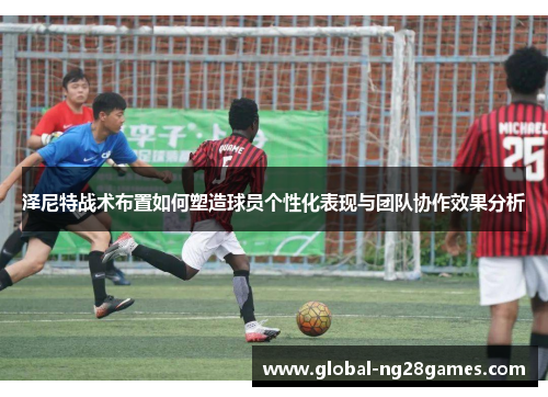 泽尼特战术布置如何塑造球员个性化表现与团队协作效果分析