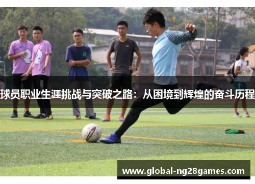 球员职业生涯挑战与突破之路:从困境到辉煌的奋斗历程 球员职业生涯挑战与突破之路:从困境到辉煌的奋斗历程