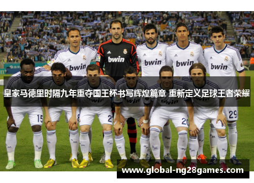 皇家马德里时隔九年重夺国王杯书写辉煌篇章 重新定义足球王者荣耀