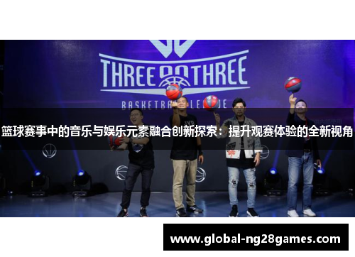 篮球赛事中的音乐与娱乐元素融合创新探索：提升观赛体验的全新视角