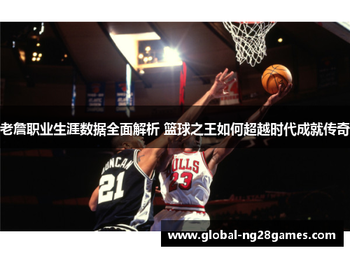 老詹职业生涯数据全面解析 篮球之王如何超越时代成就传奇 老詹职业生涯数据全面解析 篮球之王如何超越时代成就传奇